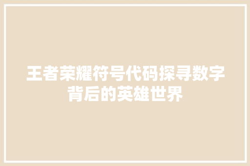 王者荣耀符号代码探寻数字背后的英雄世界