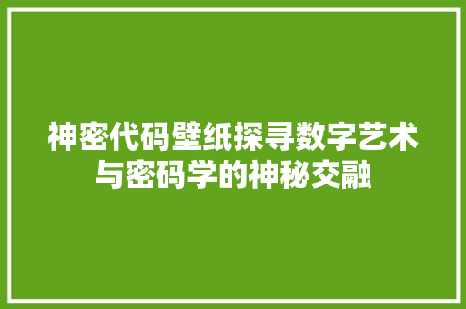神密代码壁纸探寻数字艺术与密码学的神秘交融