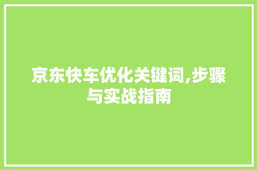 京东快车优化关键词,步骤与实战指南