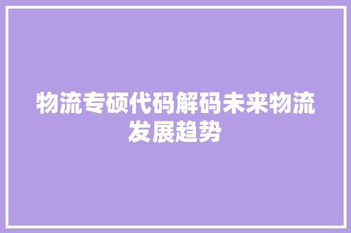 物流专硕代码解码未来物流发展趋势