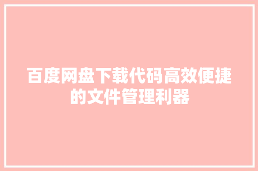 百度网盘下载代码高效便捷的文件管理利器