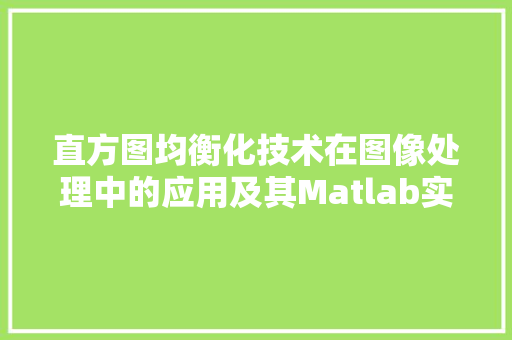 直方图均衡化技术在图像处理中的应用及其Matlab实现