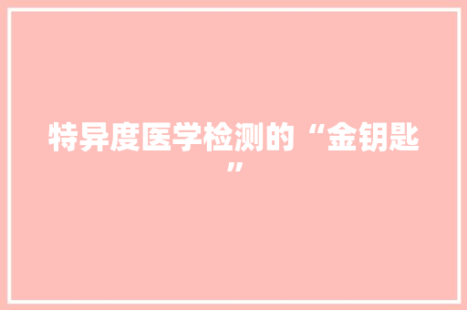 特异度医学检测的“金钥匙”