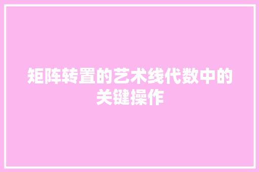矩阵转置的艺术线代数中的关键操作