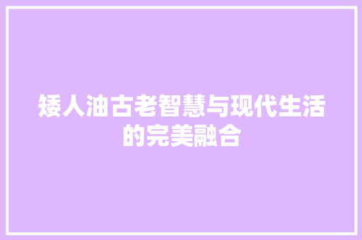 矮人油古老智慧与现代生活的完美融合