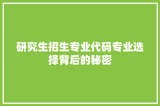 研究生招生专业代码专业选择背后的秘密