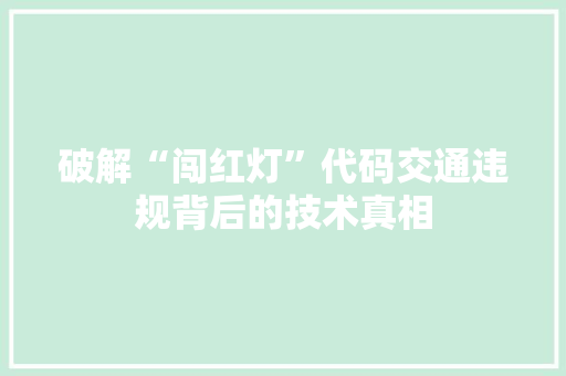 破解“闯红灯”代码交通违规背后的技术真相