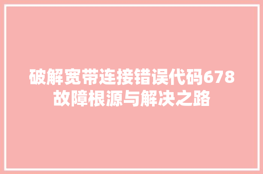 破解宽带连接错误代码678故障根源与解决之路
