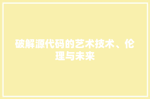破解源代码的艺术技术、伦理与未来