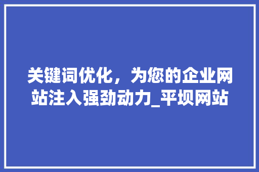 关键词优化，为您的企业网站注入强劲动力_平坝网站关键词优化公司助力企业腾飞