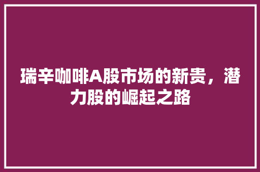 瑞辛咖啡A股市场的新贵，潜力股的崛起之路