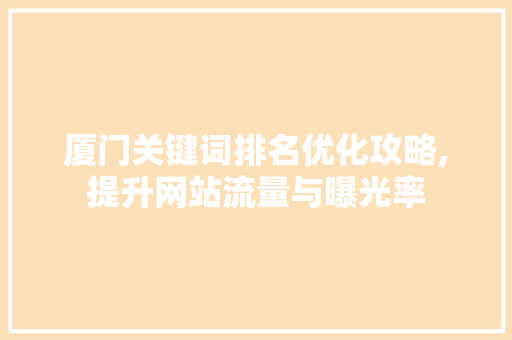 厦门关键词排名优化攻略,提升网站流量与曝光率