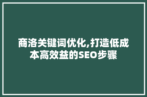 商洛关键词优化,打造低成本高效益的SEO步骤