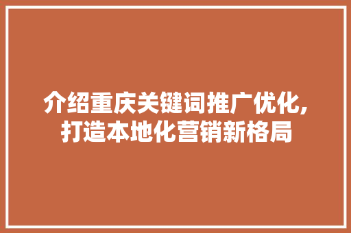 介绍重庆关键词推广优化,打造本地化营销新格局