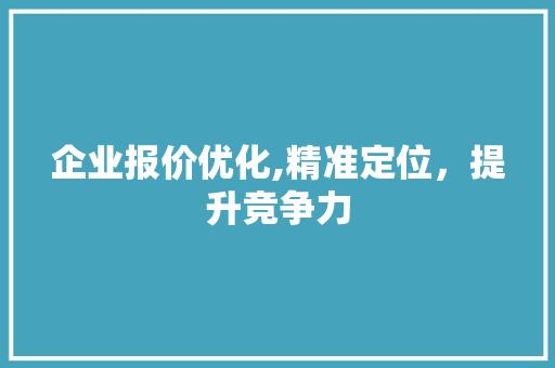 企业报价优化,精准定位，提升竞争力