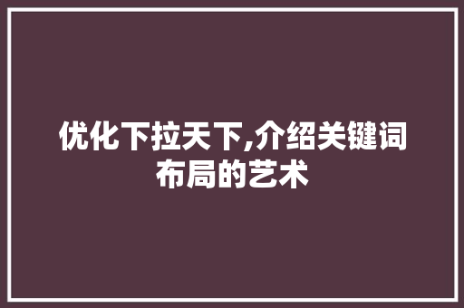 优化下拉天下,介绍关键词布局的艺术