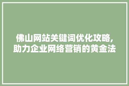 佛山网站关键词优化攻略,助力企业网络营销的黄金法则