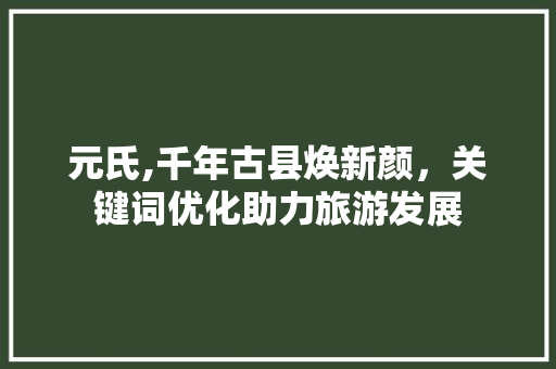 元氏,千年古县焕新颜，关键词优化助力旅游发展