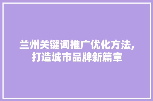 兰州关键词推广优化方法,打造城市品牌新篇章