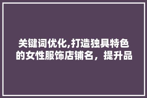 关键词优化,打造独具特色的女性服饰店铺名，提升品牌影响力  第1张
