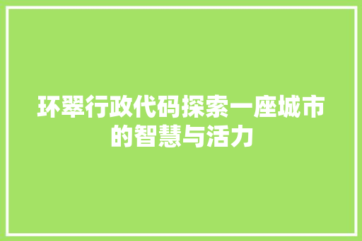 环翠行政代码探索一座城市的智慧与活力