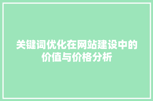 关键词优化在网站建设中的价值与价格分析